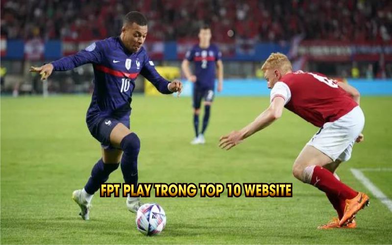 FPT Play trong top 10 website xem trực tiếp bóng đá tốt nhất