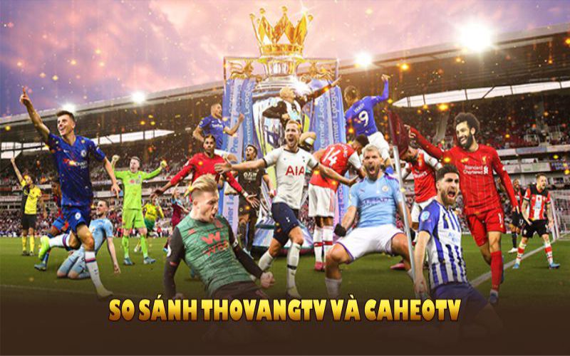 So sánh ThoVangTV và CaheoTV