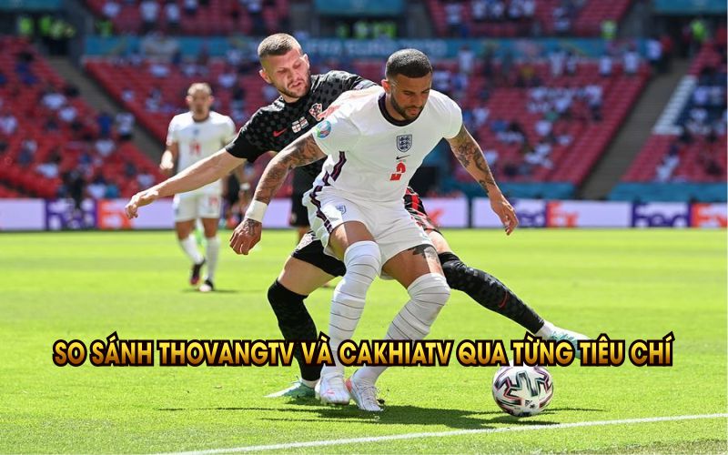 So sánh ThoVangTV và CakhiaTV qua từng tiêu chí cụ thể và khách quan nhất