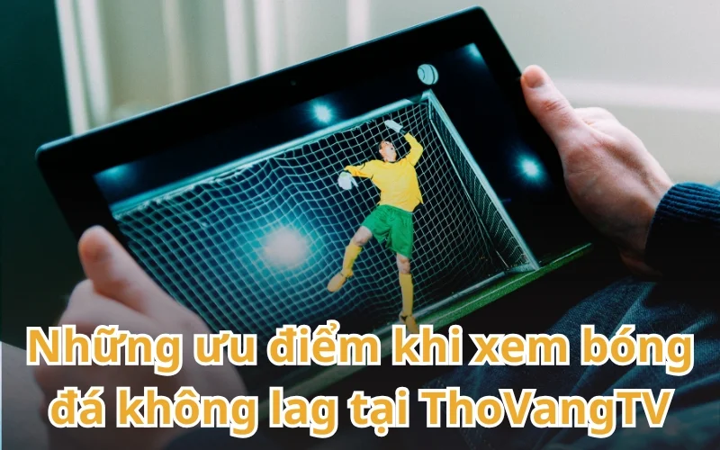 ThoVangTV mang đến một không gian xem bóng đá trực tiếp an toàn, chất lượng