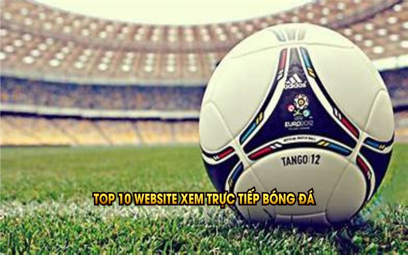 Top 10 website xem trực tiếp bóng đá