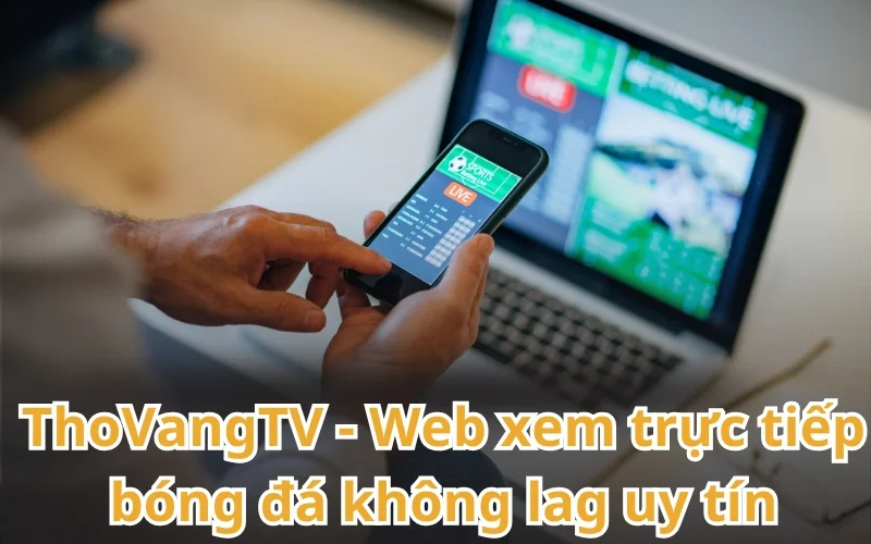 Xem trực tiếp bóng đá không lag ngay trên website ThoVangTV